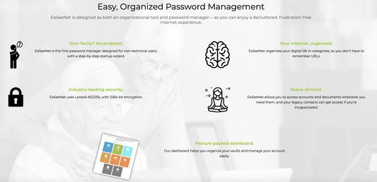 EaSeeNet is designed as both an organizational tool and password manager— so you can enjoy a decluttered, frustration-free internet experience.